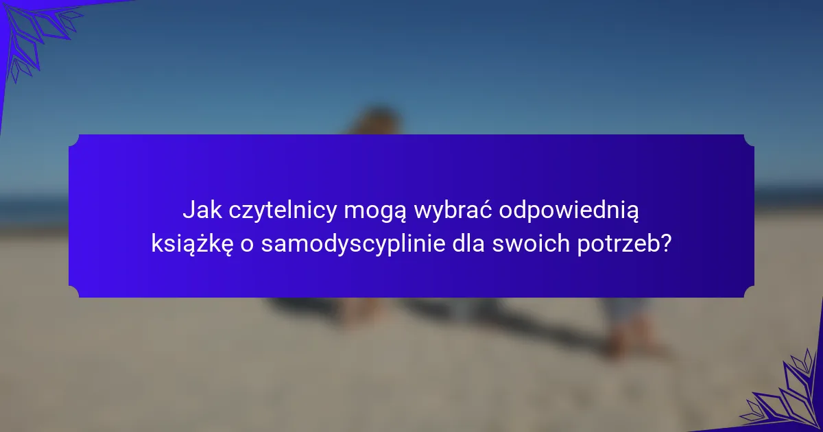 Jak czytelnicy mogą wybrać odpowiednią książkę o samodyscyplinie dla swoich potrzeb?