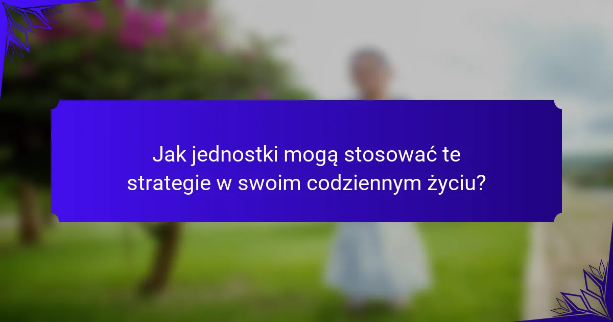 Jak jednostki mogą stosować te strategie w swoim codziennym życiu?