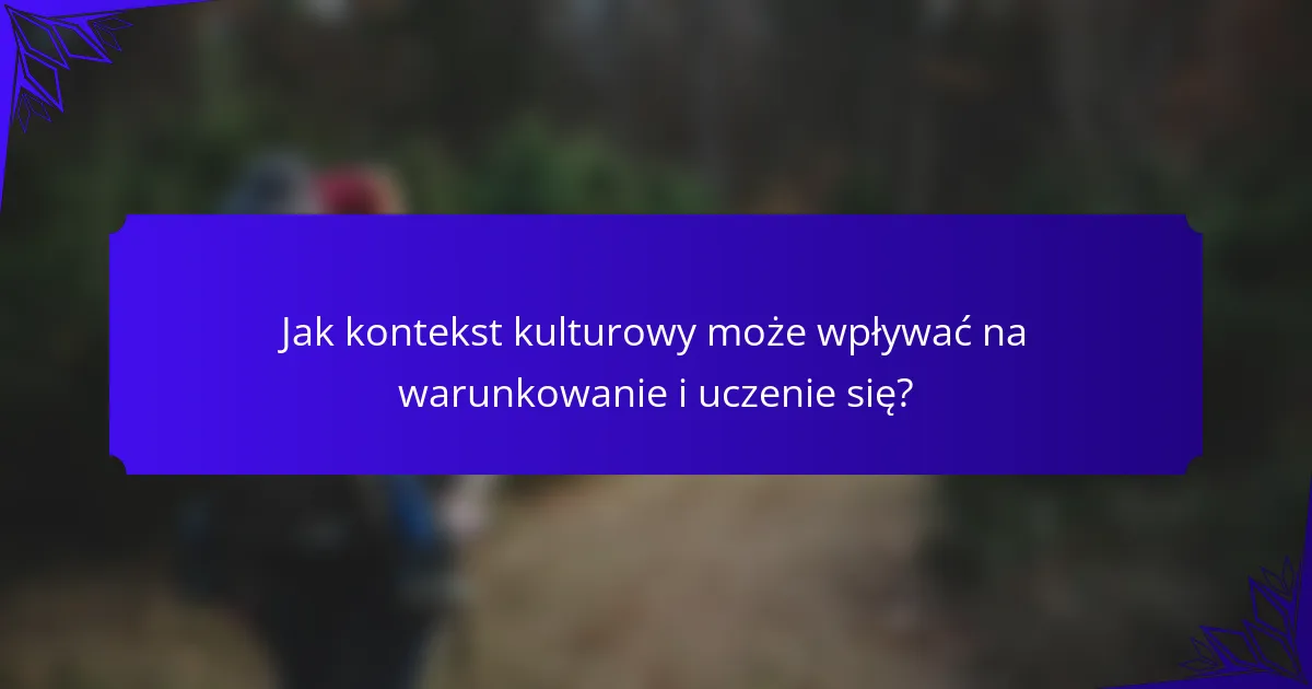 Jak kontekst kulturowy może wpływać na warunkowanie i uczenie się?