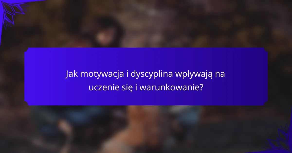 Jak motywacja i dyscyplina wpływają na uczenie się i warunkowanie?