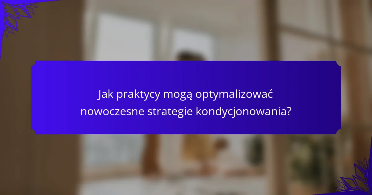 Jak praktycy mogą optymalizować nowoczesne strategie kondycjonowania?