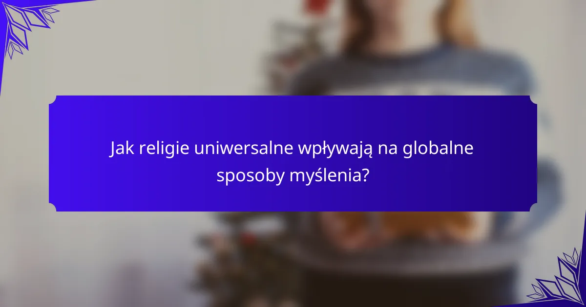 Jak religie uniwersalne wpływają na globalne sposoby myślenia?