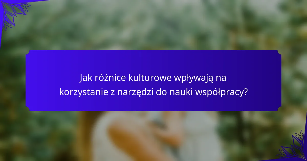 Jak różnice kulturowe wpływają na korzystanie z narzędzi do nauki współpracy?