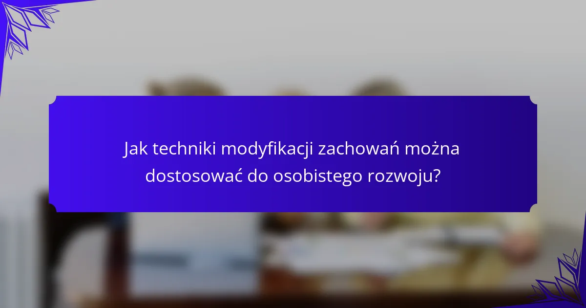 Jak techniki modyfikacji zachowań można dostosować do osobistego rozwoju?