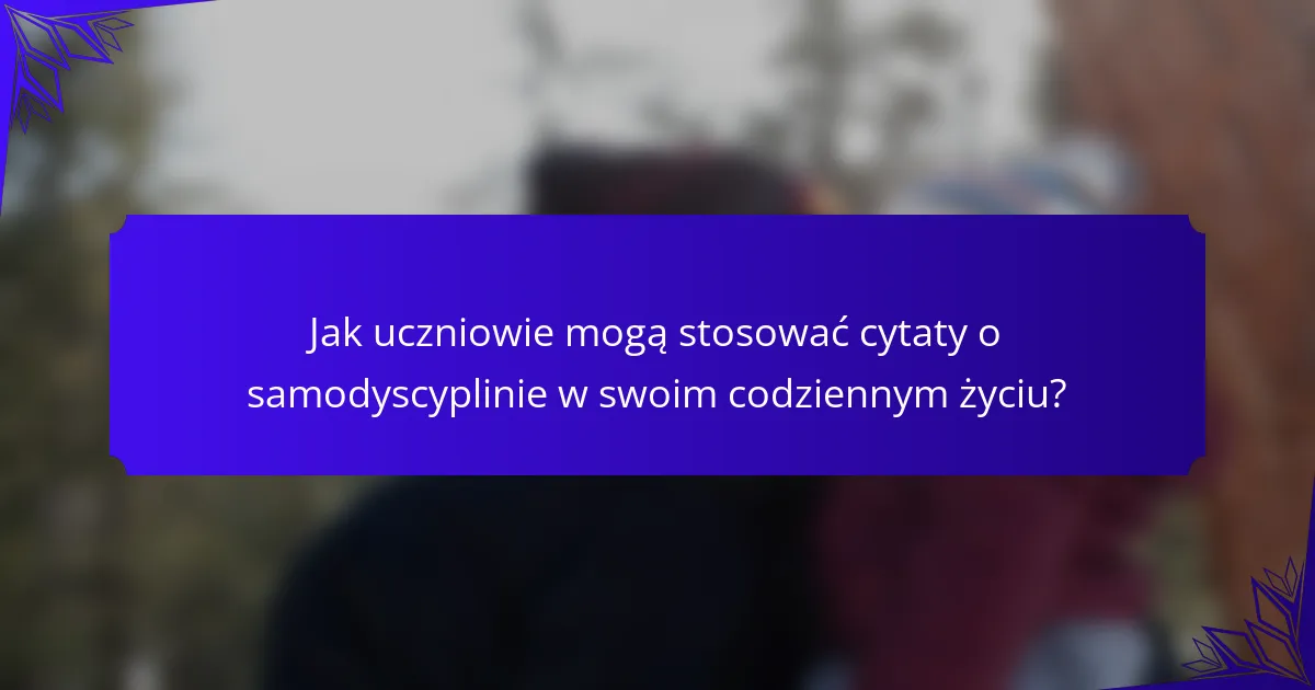 Jak uczniowie mogą stosować cytaty o samodyscyplinie w swoim codziennym życiu?