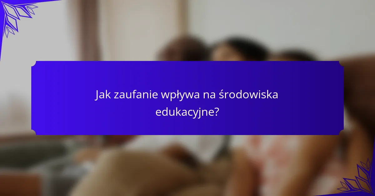 Jak zaufanie wpływa na środowiska edukacyjne?