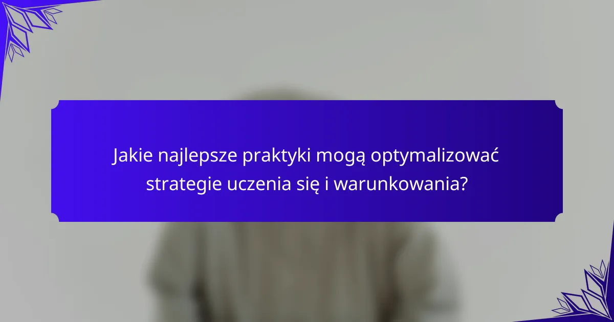 Jakie najlepsze praktyki mogą optymalizować strategie uczenia się i warunkowania?