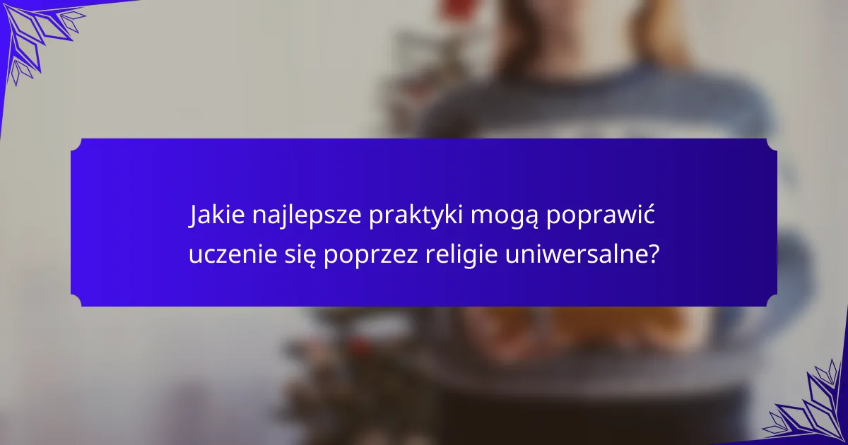 Jakie najlepsze praktyki mogą poprawić uczenie się poprzez religie uniwersalne?