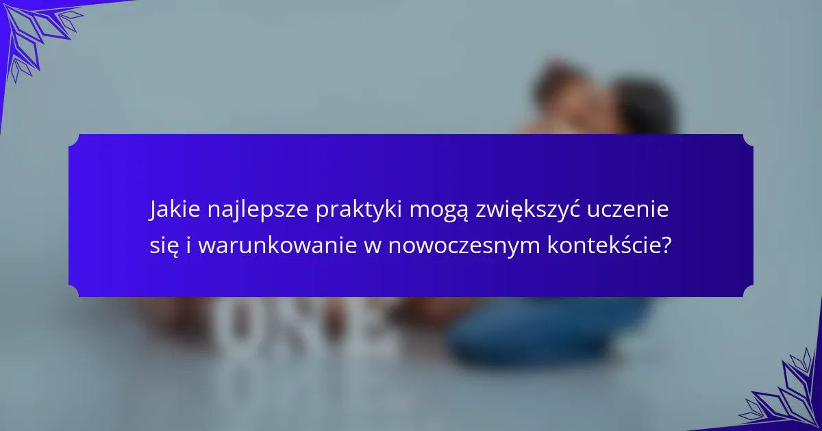 Jakie najlepsze praktyki mogą zwiększyć uczenie się i warunkowanie w nowoczesnym kontekście?