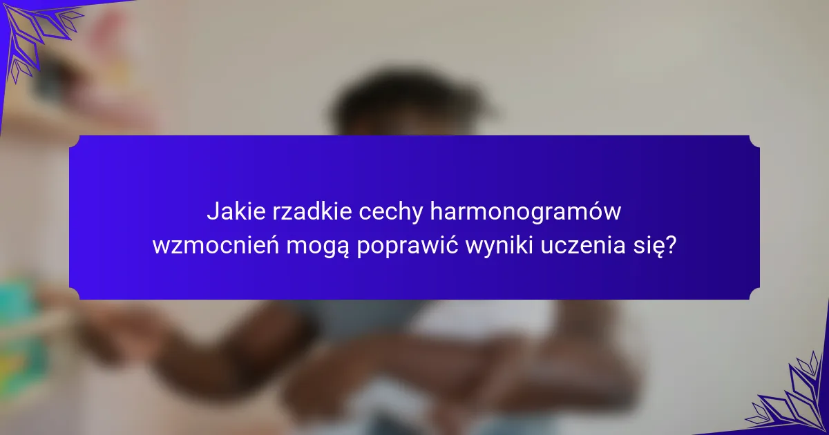 Jakie rzadkie cechy harmonogramów wzmocnień mogą poprawić wyniki uczenia się?