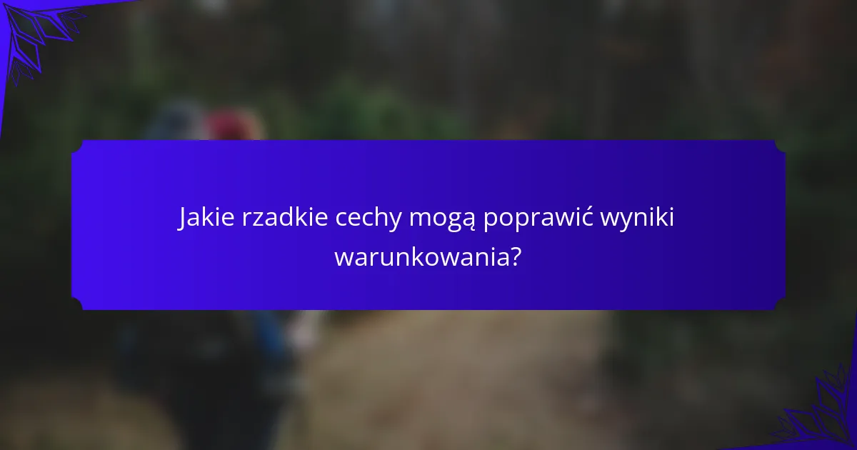 Jakie rzadkie cechy mogą poprawić wyniki warunkowania?