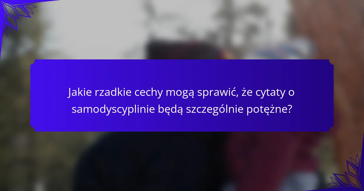 Jakie rzadkie cechy mogą sprawić, że cytaty o samodyscyplinie będą szczególnie potężne?