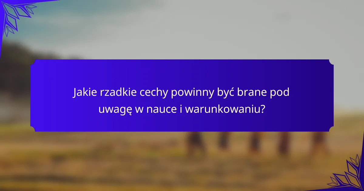 Jakie rzadkie cechy powinny być brane pod uwagę w nauce i warunkowaniu?