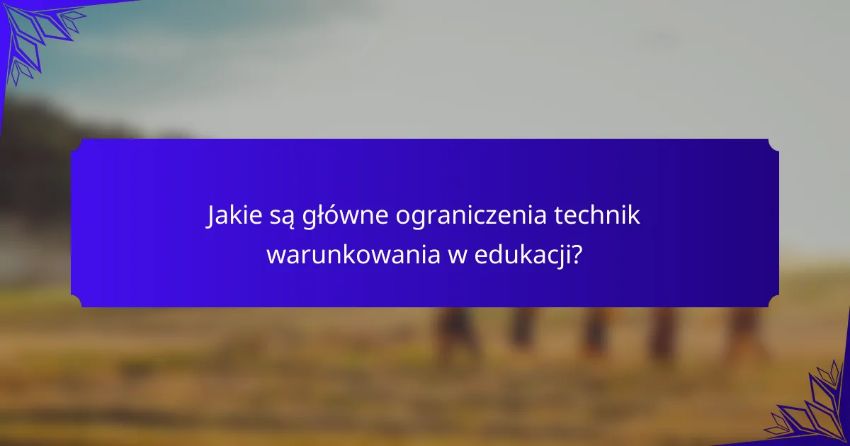Jakie są główne ograniczenia technik warunkowania w edukacji?