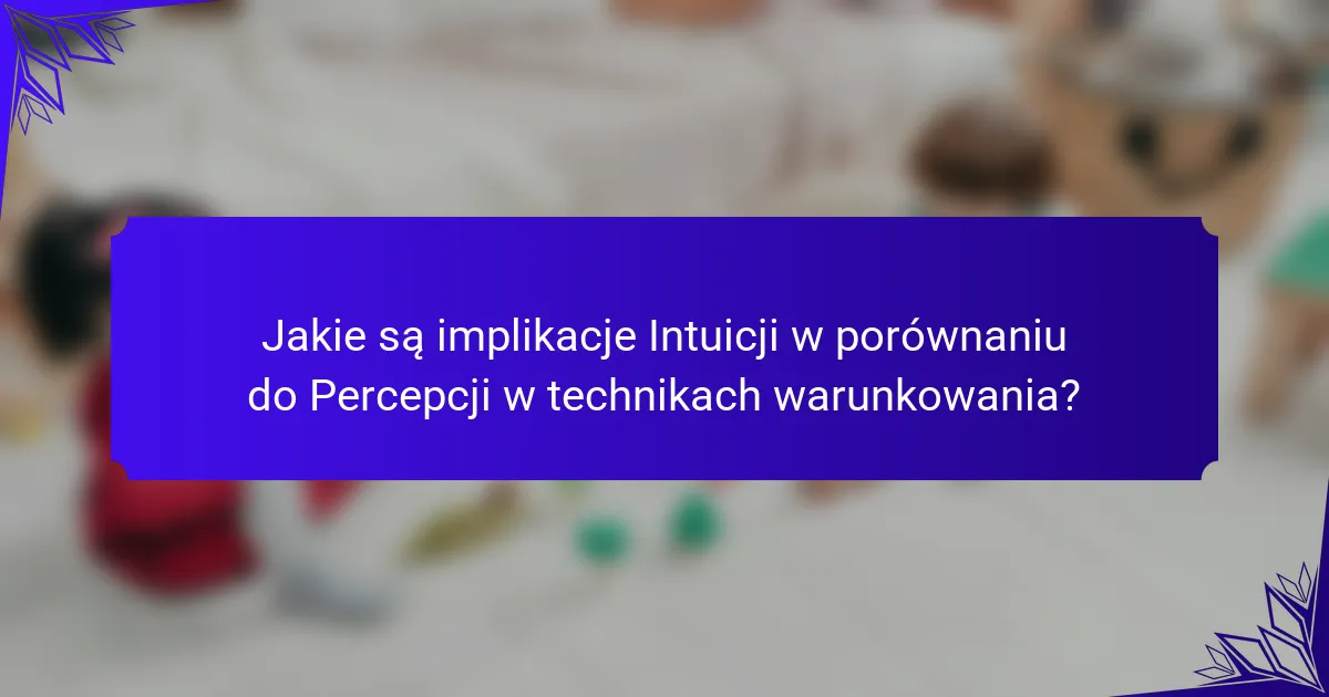 Jakie są implikacje Intuicji w porównaniu do Percepcji w technikach warunkowania?