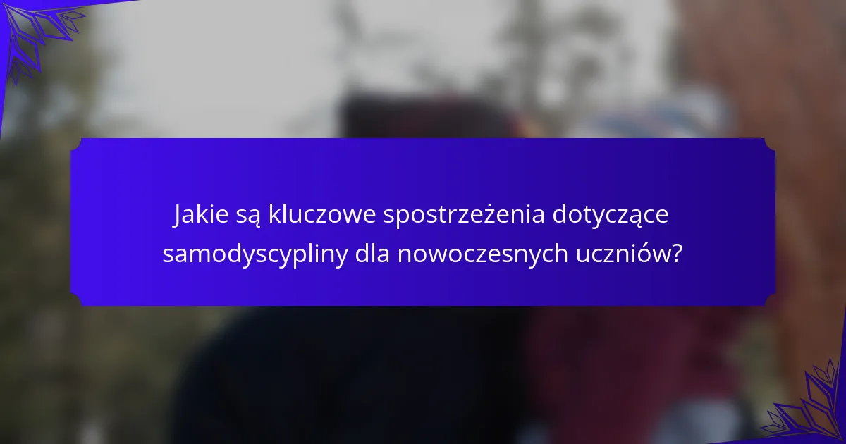 Jakie są kluczowe spostrzeżenia dotyczące samodyscypliny dla nowoczesnych uczniów?