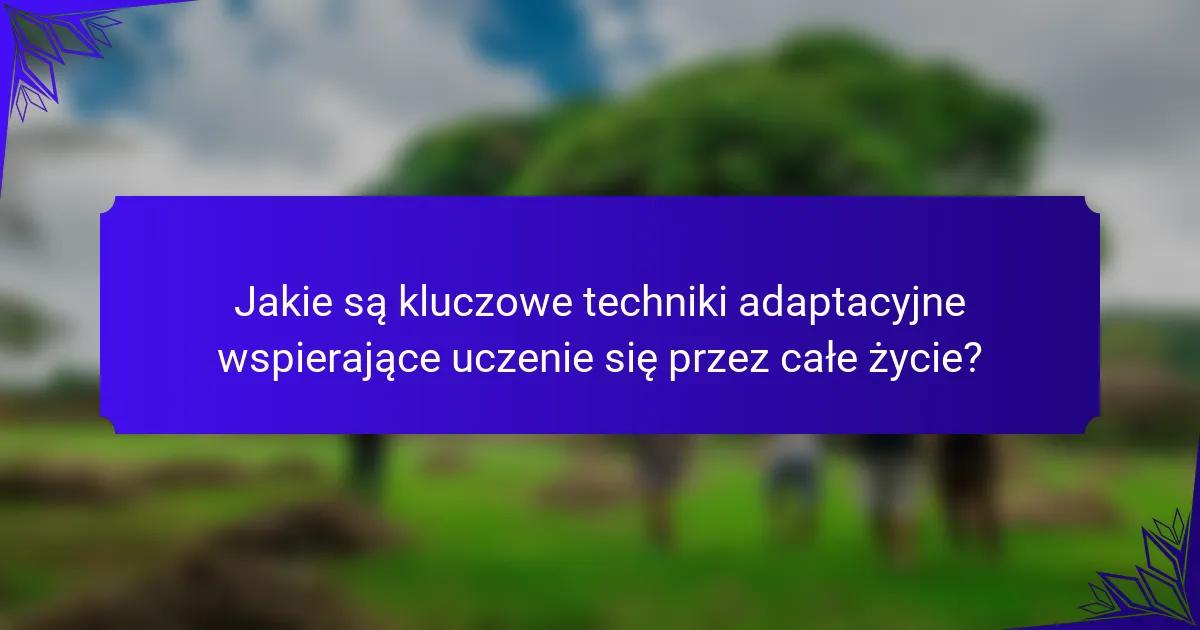 Jakie są kluczowe techniki adaptacyjne wspierające uczenie się przez całe życie?