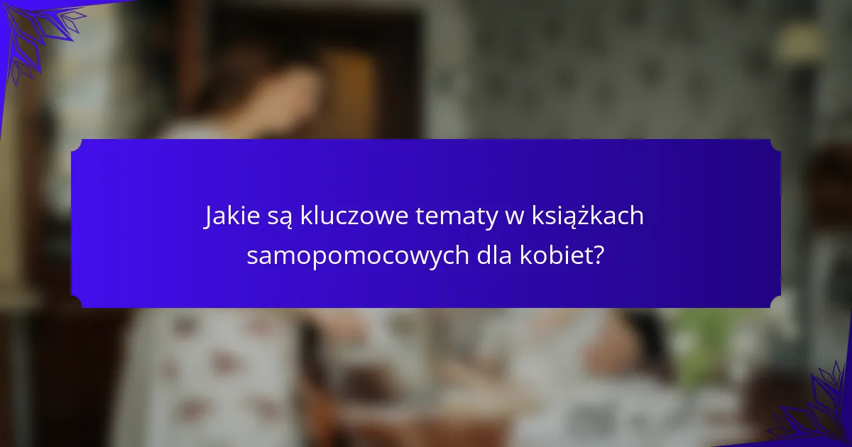 Jakie są kluczowe tematy w książkach samopomocowych dla kobiet?