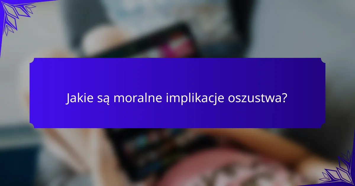 Jakie są moralne implikacje oszustwa?