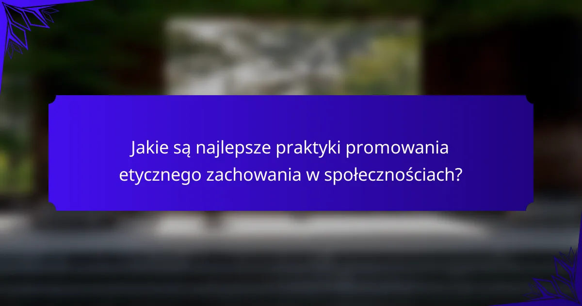 Jakie są najlepsze praktyki promowania etycznego zachowania w społecznościach?