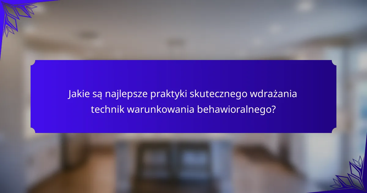 Jakie są najlepsze praktyki skutecznego wdrażania technik warunkowania behawioralnego?