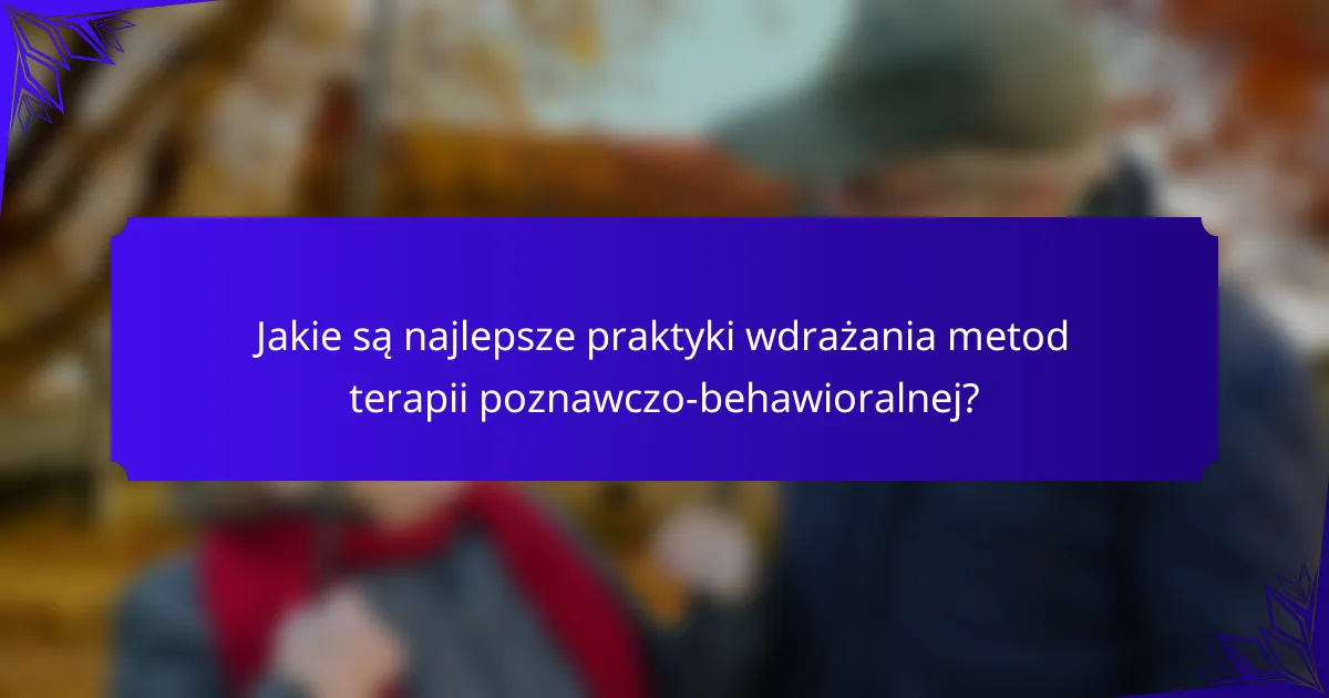 Jakie są najlepsze praktyki wdrażania metod terapii poznawczo-behawioralnej?
