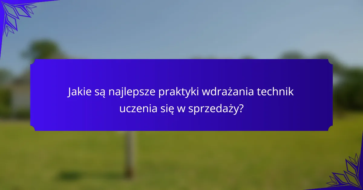Jakie są najlepsze praktyki wdrażania technik uczenia się w sprzedaży?