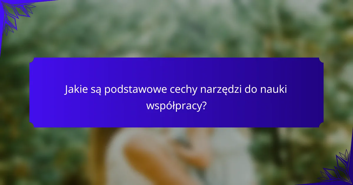 Jakie są podstawowe cechy narzędzi do nauki współpracy?