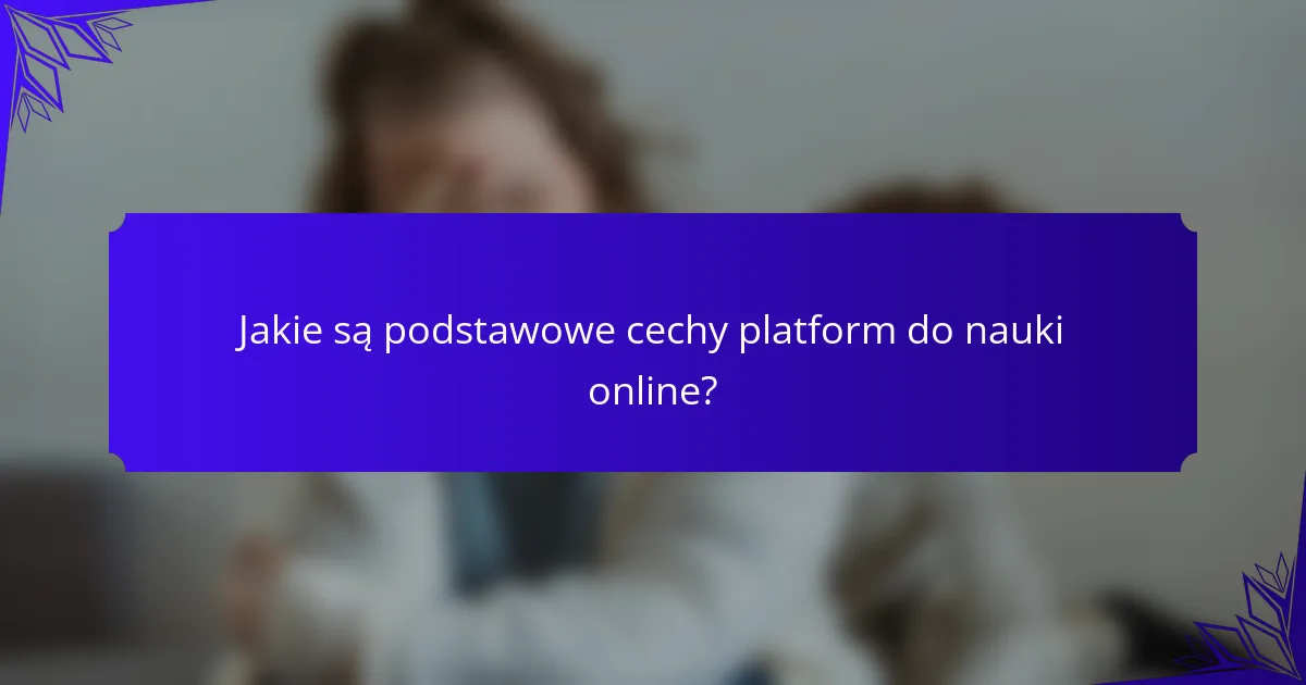 Jakie są podstawowe cechy platform do nauki online?