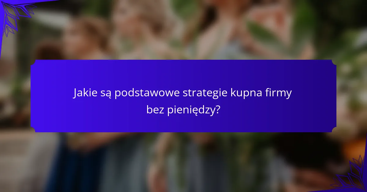 Jakie są podstawowe strategie kupna firmy bez pieniędzy?