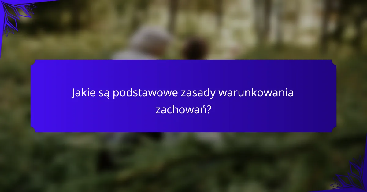 Jakie są podstawowe zasady warunkowania zachowań?