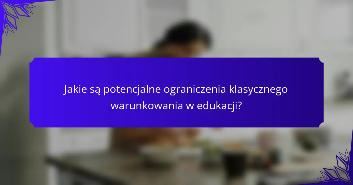 Jakie są potencjalne ograniczenia klasycznego warunkowania w edukacji?