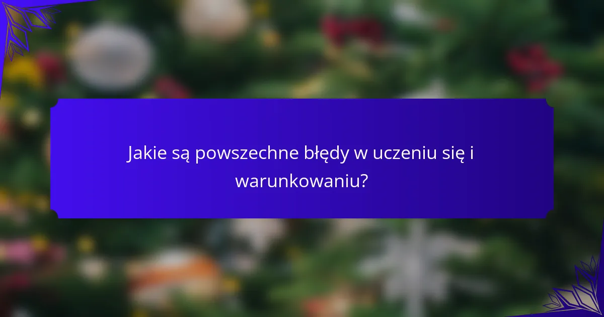 Jakie są powszechne błędy w uczeniu się i warunkowaniu?