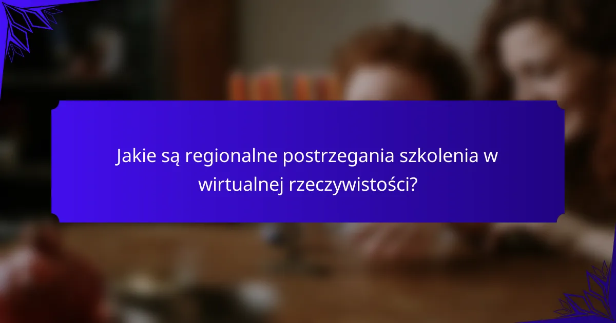 Jakie są regionalne postrzegania szkolenia w wirtualnej rzeczywistości?