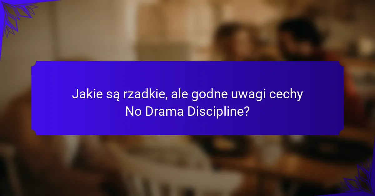 Jakie są rzadkie, ale godne uwagi cechy No Drama Discipline?