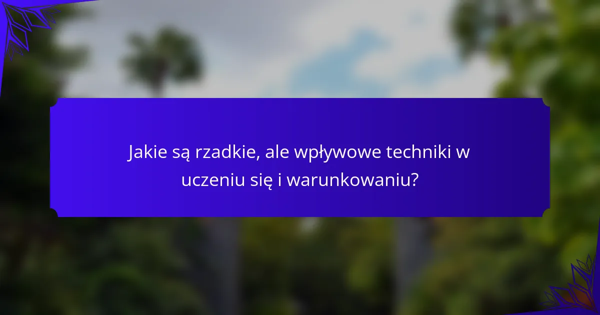 Jakie są rzadkie, ale wpływowe techniki w uczeniu się i warunkowaniu?