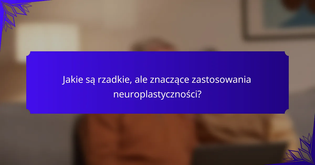 Jakie są rzadkie, ale znaczące zastosowania neuroplastyczności?