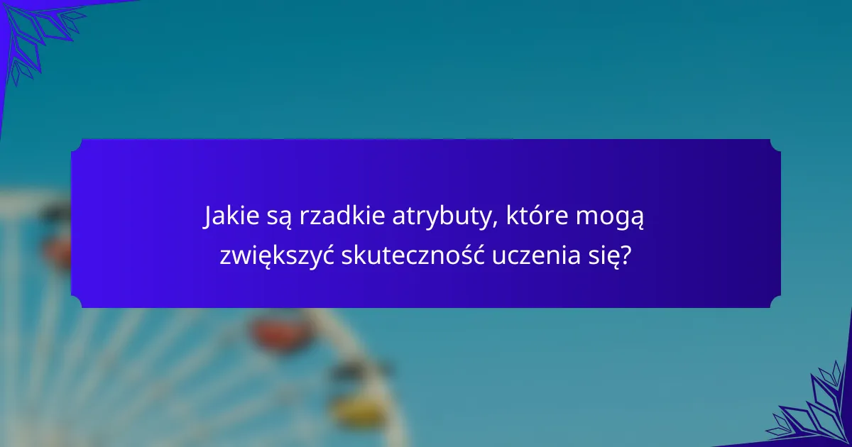 Jakie są rzadkie atrybuty, które mogą zwiększyć skuteczność uczenia się?