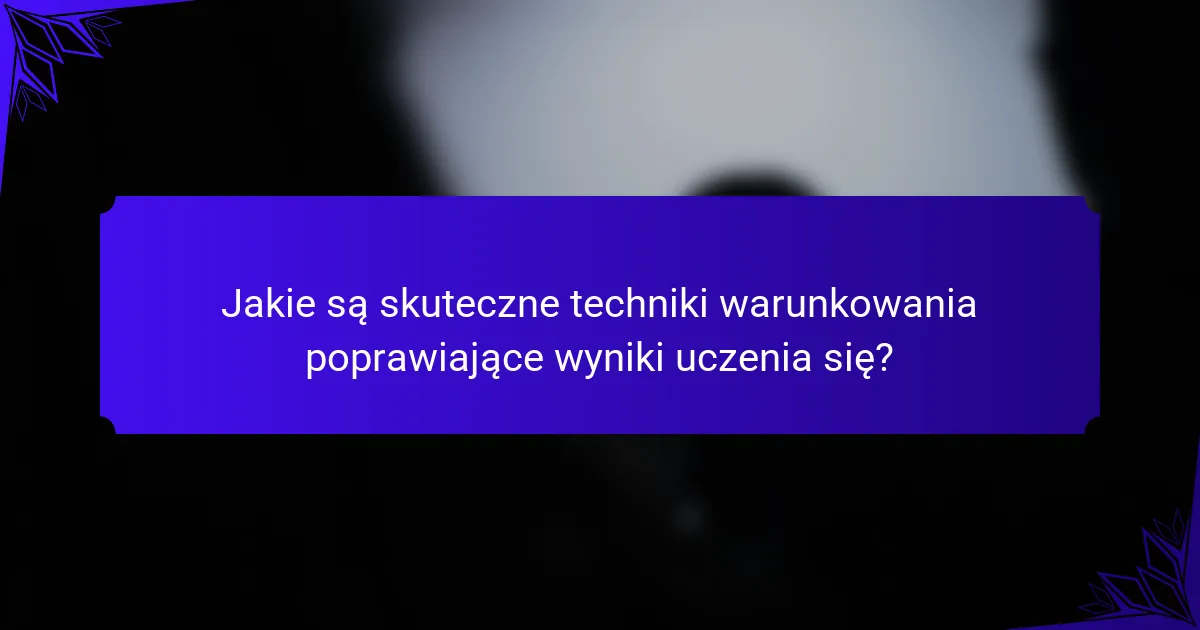 Jakie są skuteczne techniki warunkowania poprawiające wyniki uczenia się?