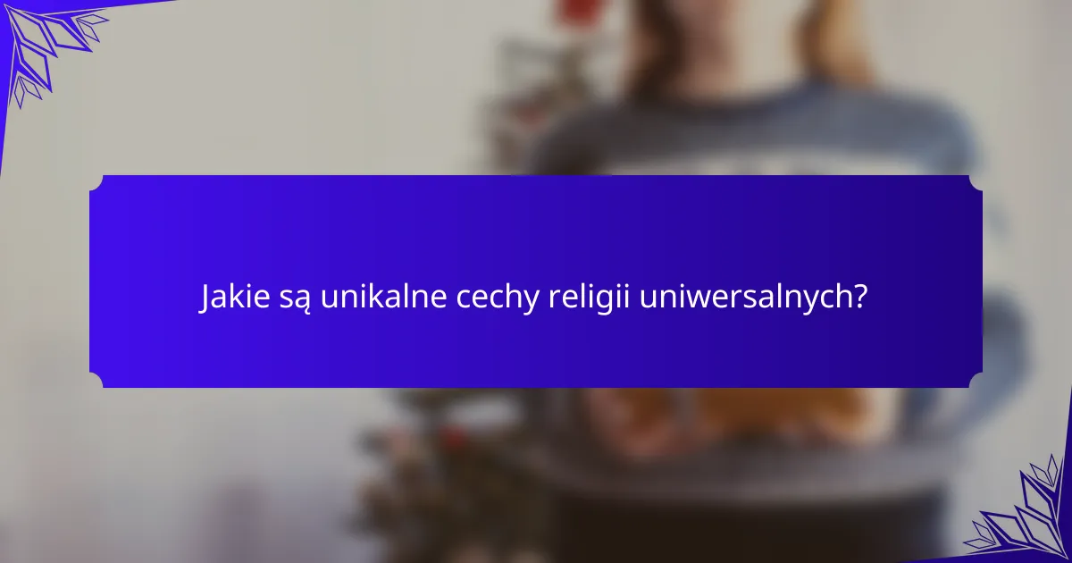 Jakie są unikalne cechy religii uniwersalnych?