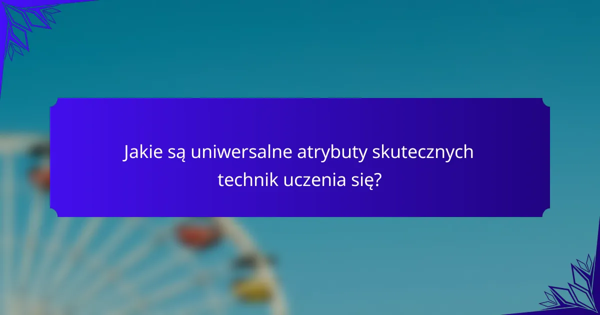 Jakie są uniwersalne atrybuty skutecznych technik uczenia się?