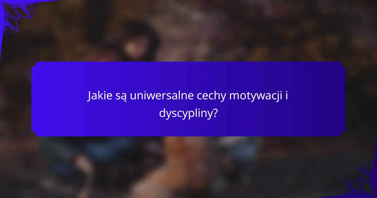 Jakie są uniwersalne cechy motywacji i dyscypliny?