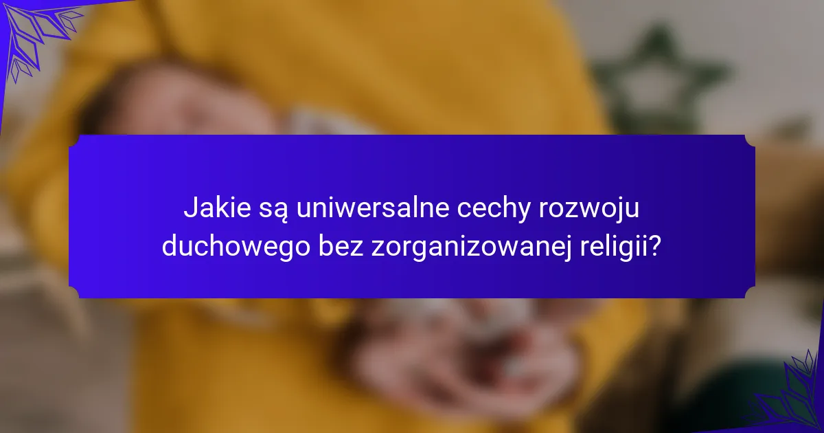 Jakie są uniwersalne cechy rozwoju duchowego bez zorganizowanej religii?