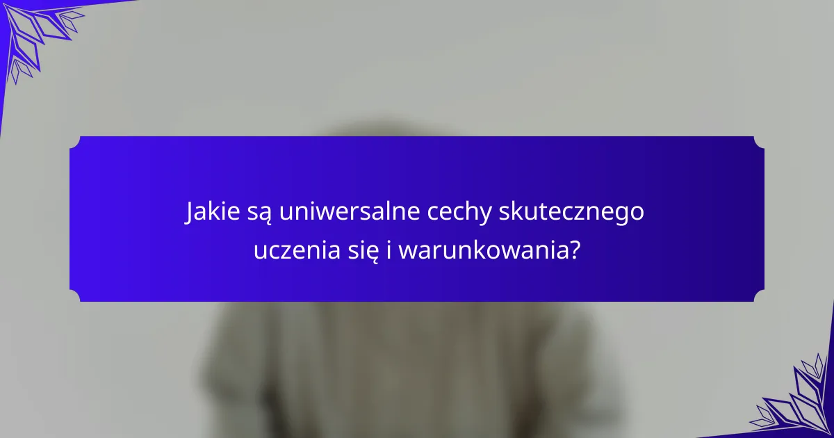 Jakie są uniwersalne cechy skutecznego uczenia się i warunkowania?
