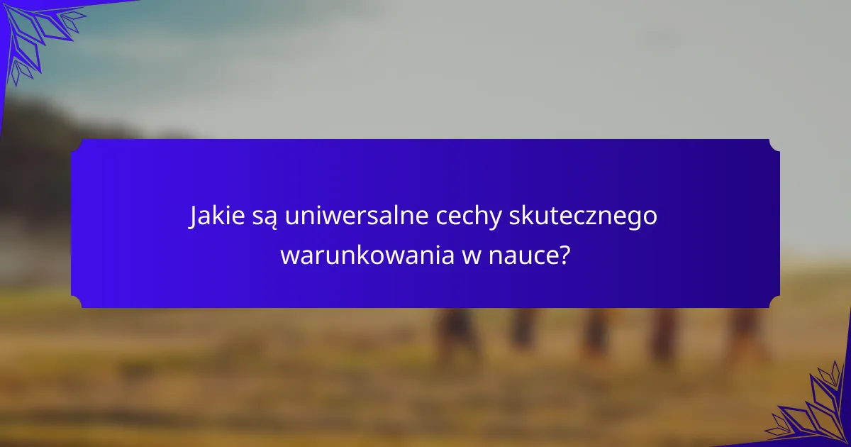 Jakie są uniwersalne cechy skutecznego warunkowania w nauce?