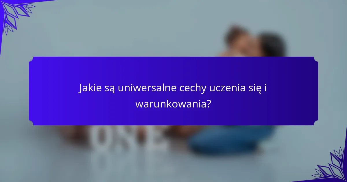 Jakie są uniwersalne cechy uczenia się i warunkowania?