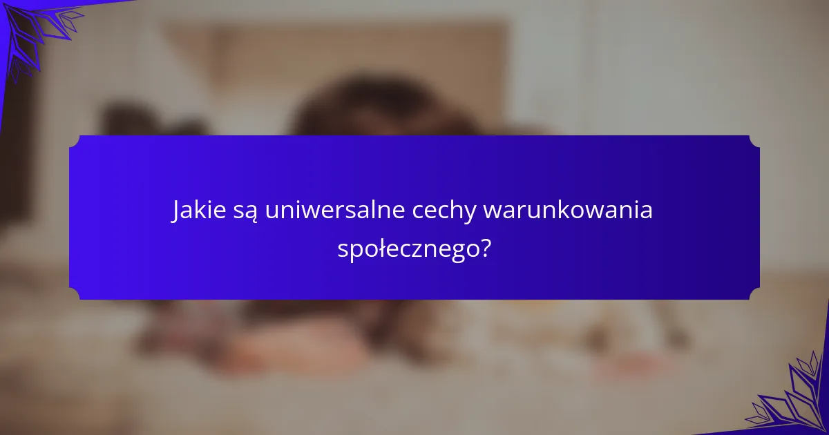 Jakie są uniwersalne cechy warunkowania społecznego?