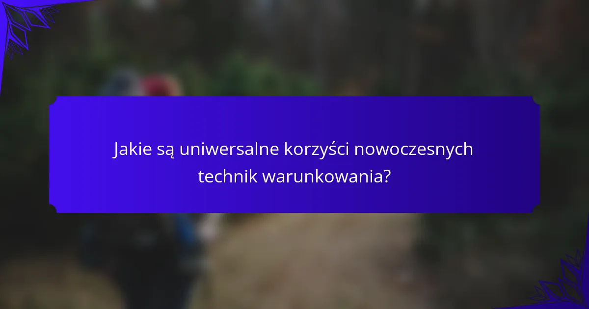 Jakie są uniwersalne korzyści nowoczesnych technik warunkowania?