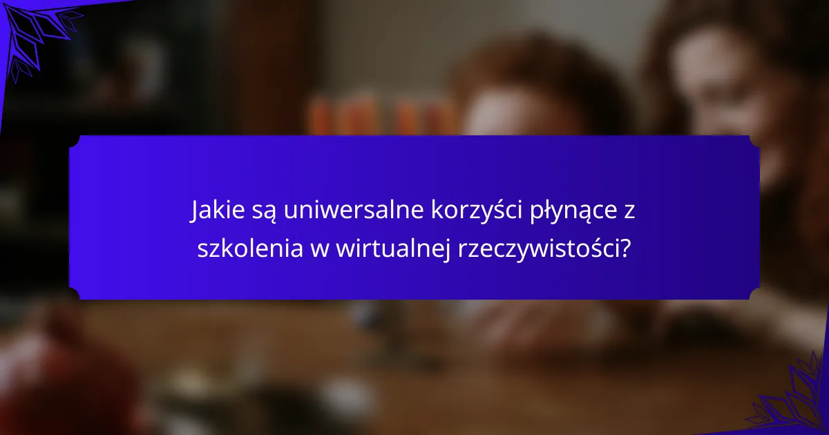Jakie są uniwersalne korzyści płynące z szkolenia w wirtualnej rzeczywistości?
