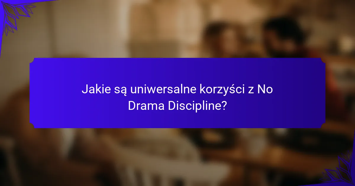 Jakie są uniwersalne korzyści z No Drama Discipline?
